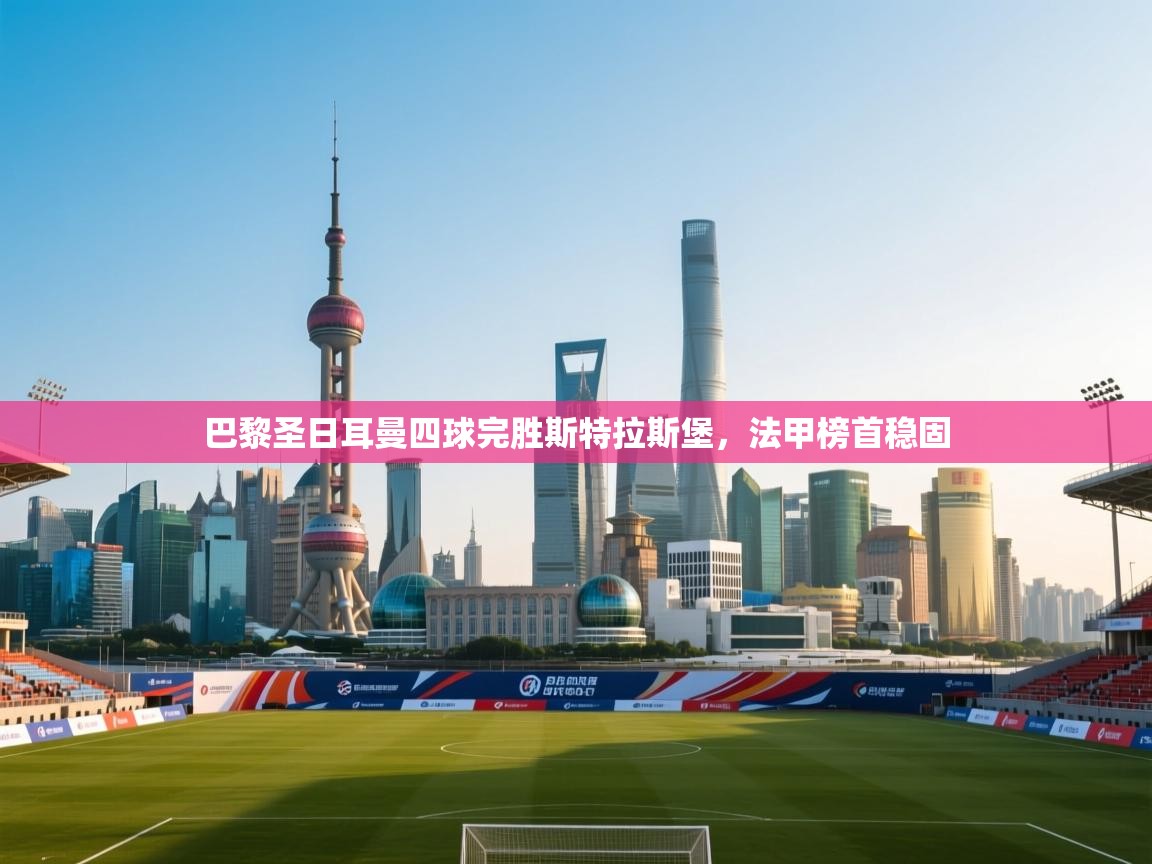 巴黎圣日耳曼四球完胜斯特拉斯堡，法甲榜首稳固  第1张