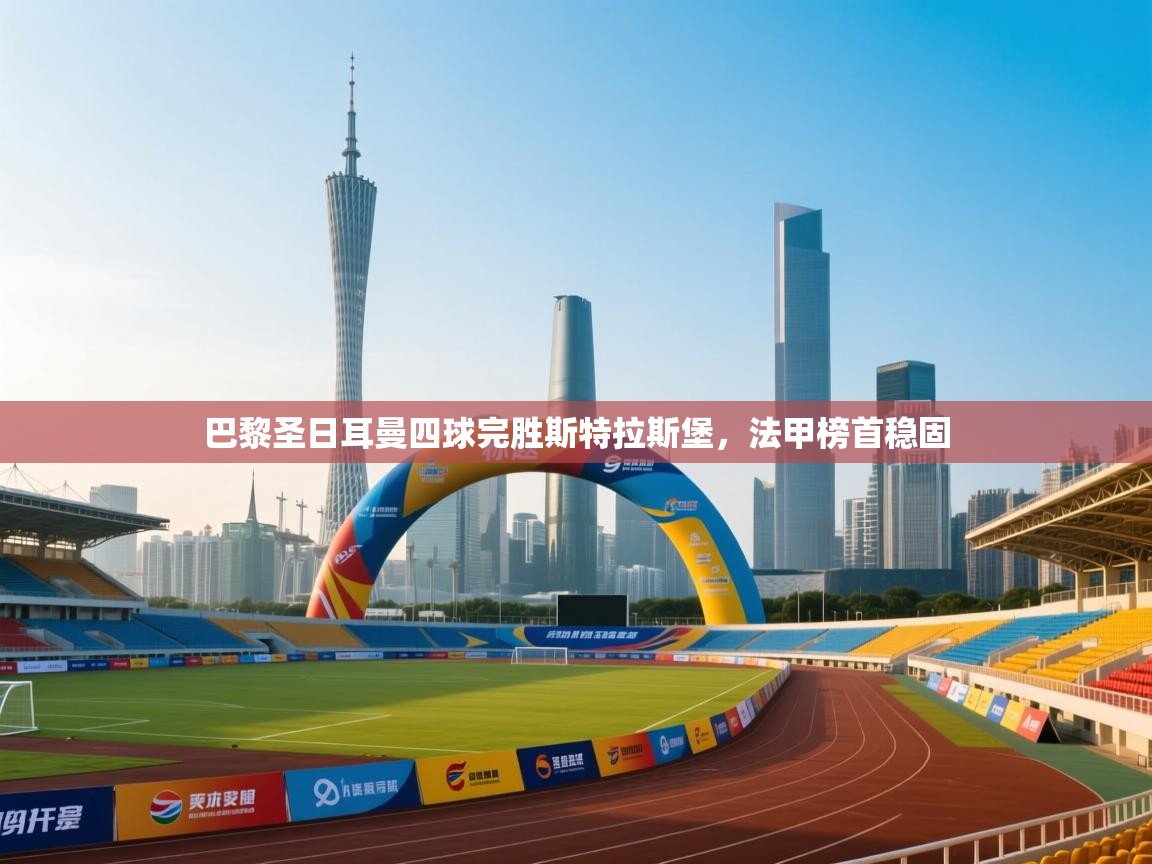 巴黎圣日耳曼四球完胜斯特拉斯堡，法甲榜首稳固  第2张