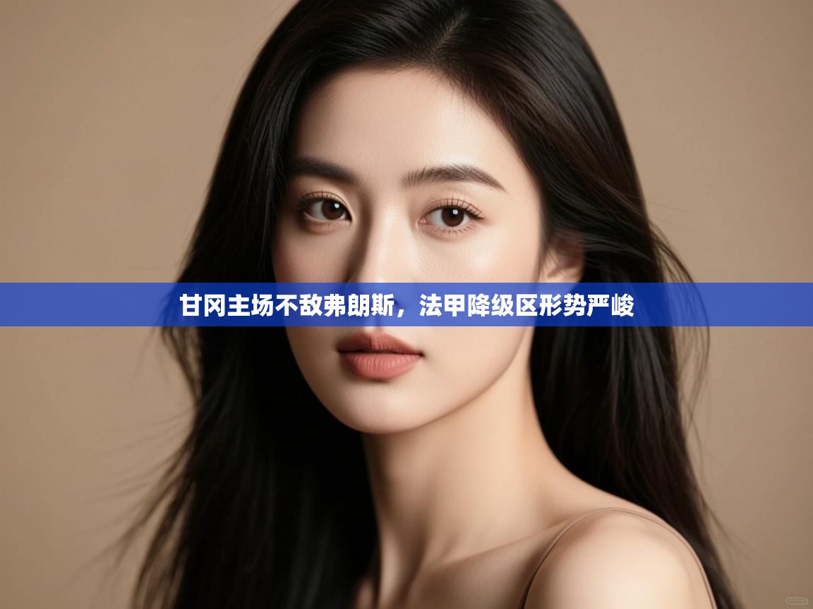 甘冈主场不敌弗朗斯，法甲降级区形势严峻  第1张