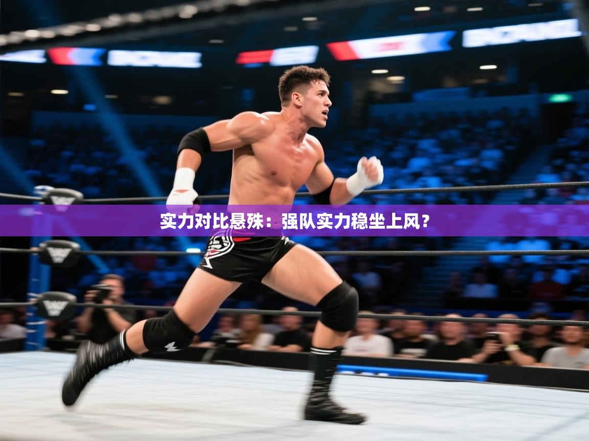 实力对比悬殊：强队实力稳坐上风？