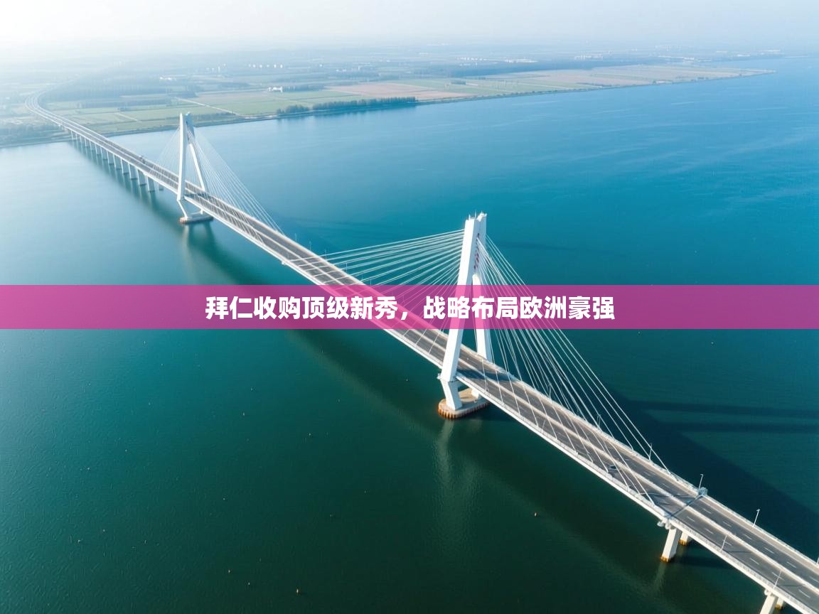 拜仁收购顶级新秀，战略布局欧洲豪强