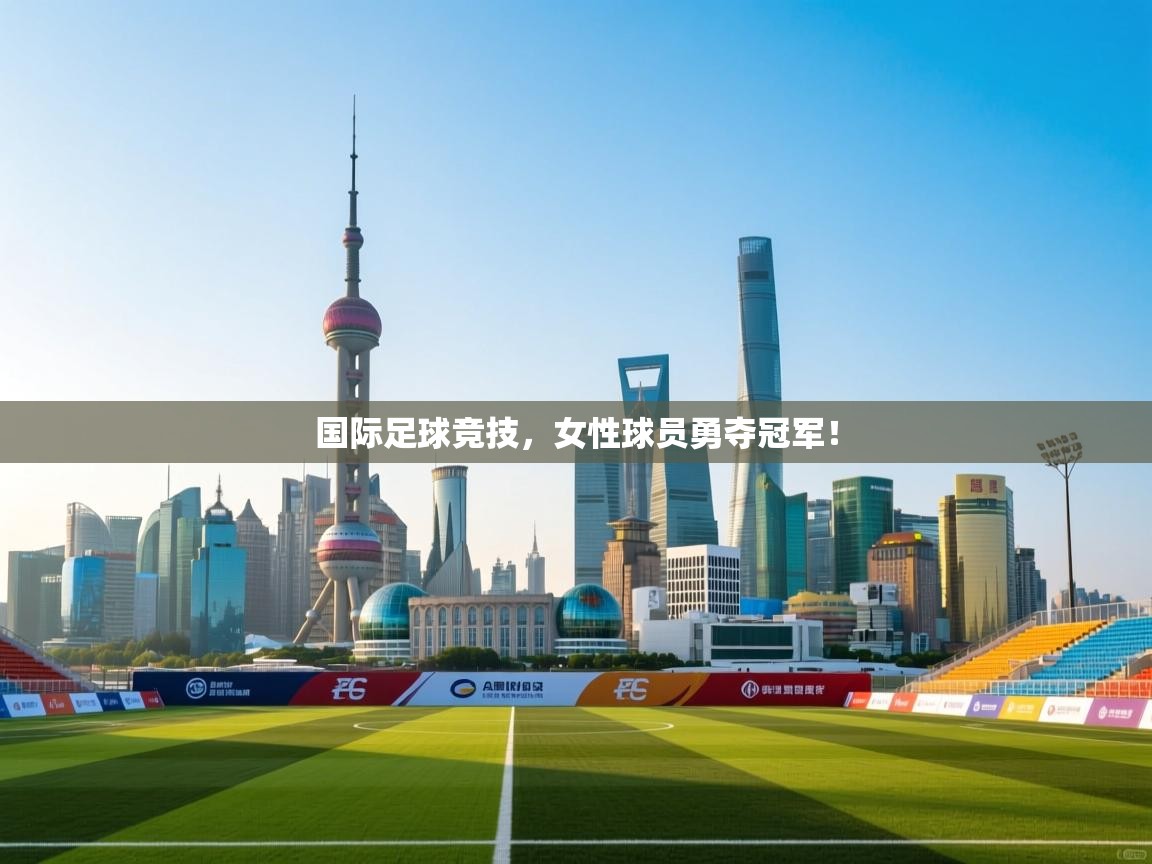 国际足球竞技，女性球员勇夺冠军！  第2张