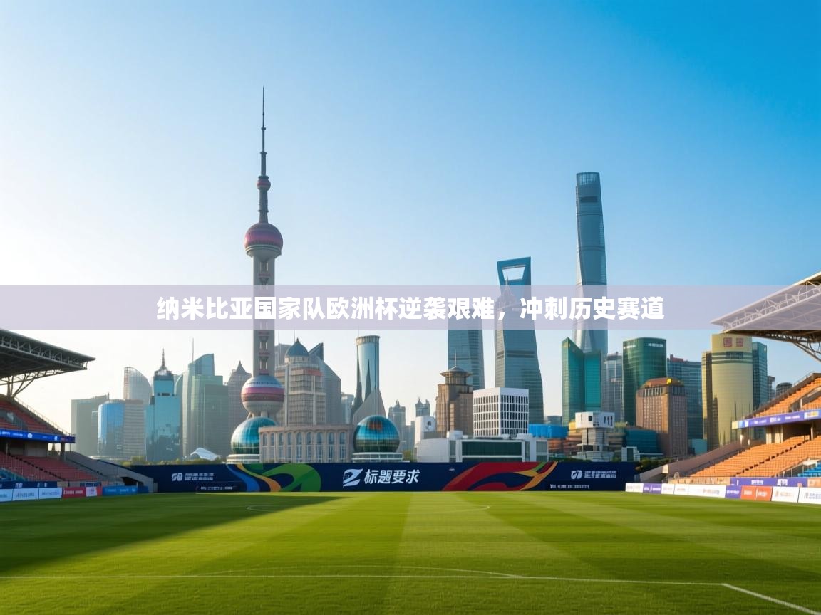 纳米比亚国家队欧洲杯逆袭艰难,冲刺历史赛道