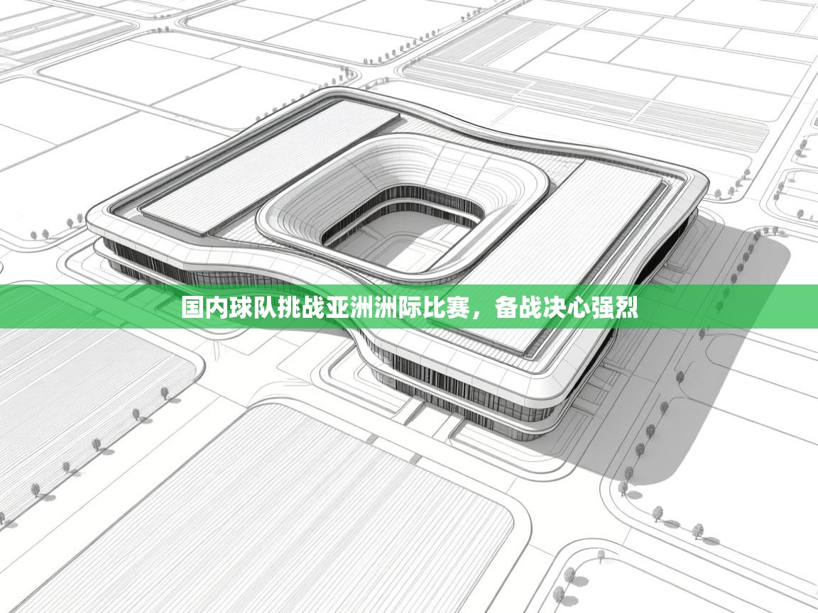 国内球队挑战亚洲洲际比赛，备战决心强烈