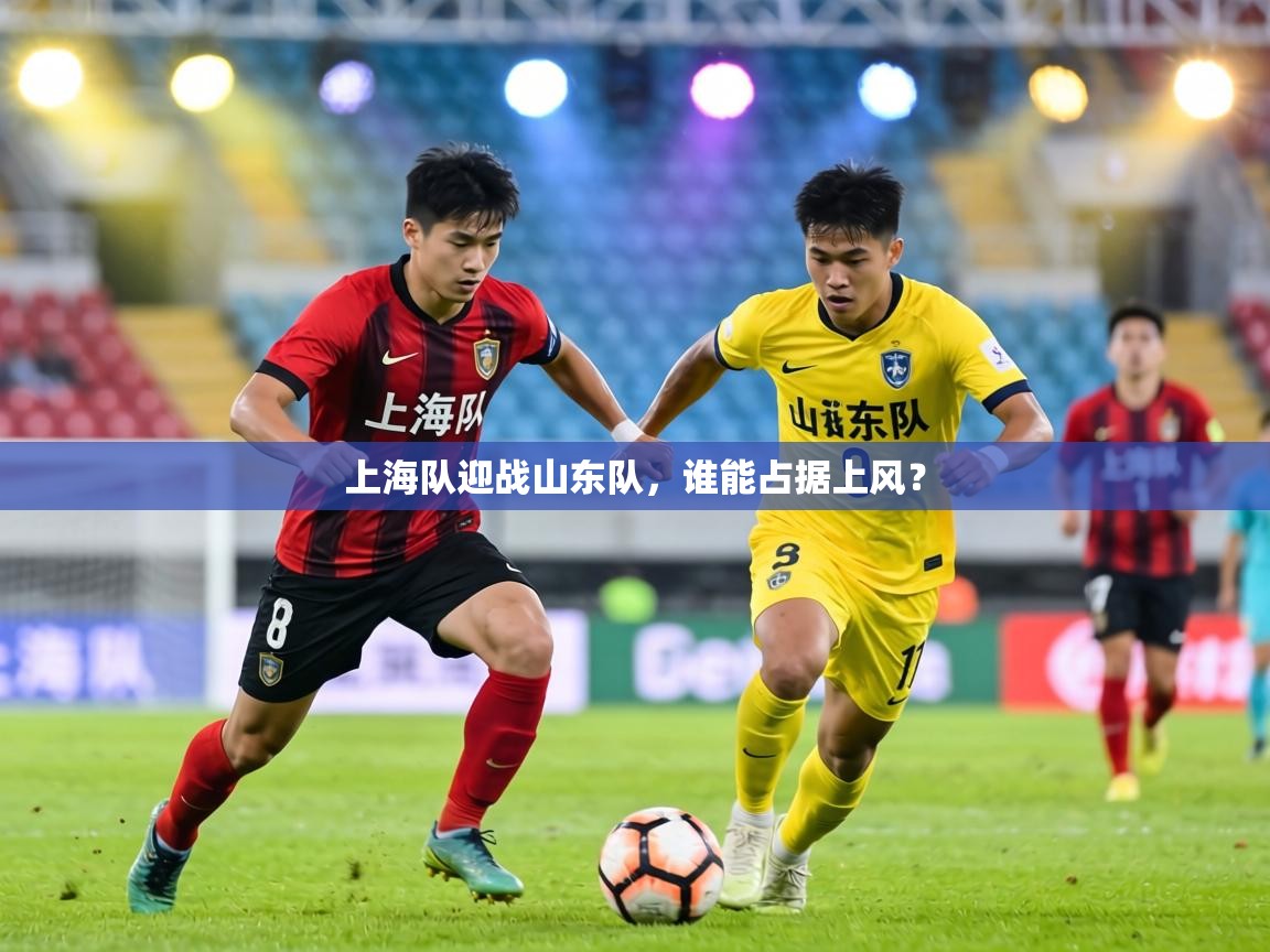 上海队迎战山东队，谁能占据上风？
