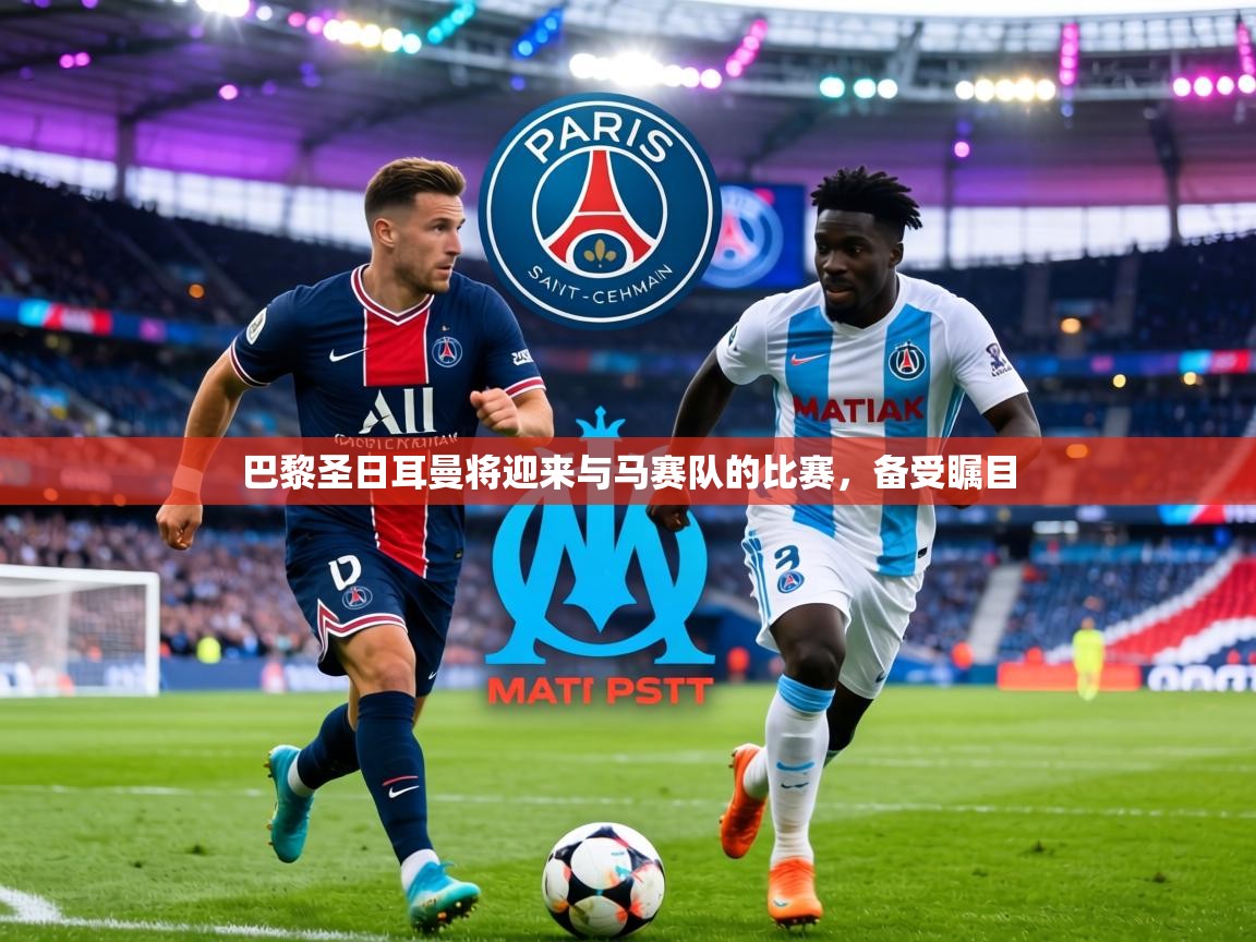巴黎圣日耳曼将迎来与马赛队的比赛，备受瞩目